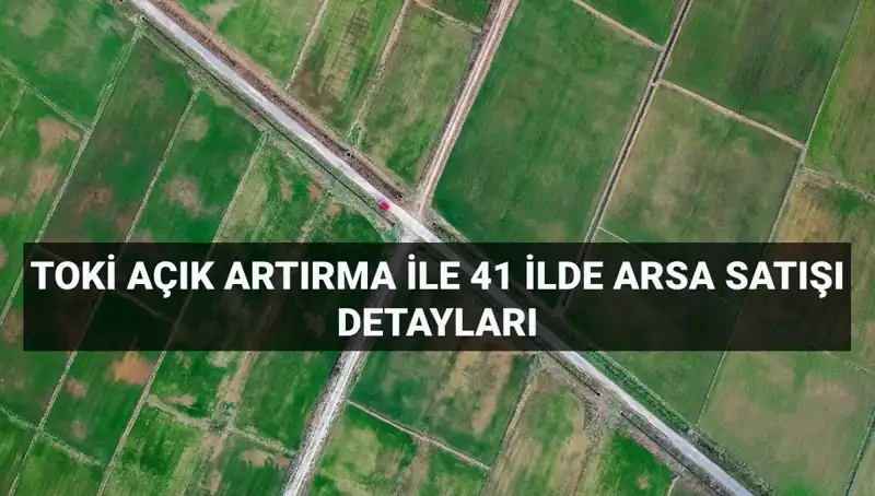 TOKİ'den Açık Artırma ile 41 İlde 306 Arsa Satışı: İşte Tüm Detaylar!