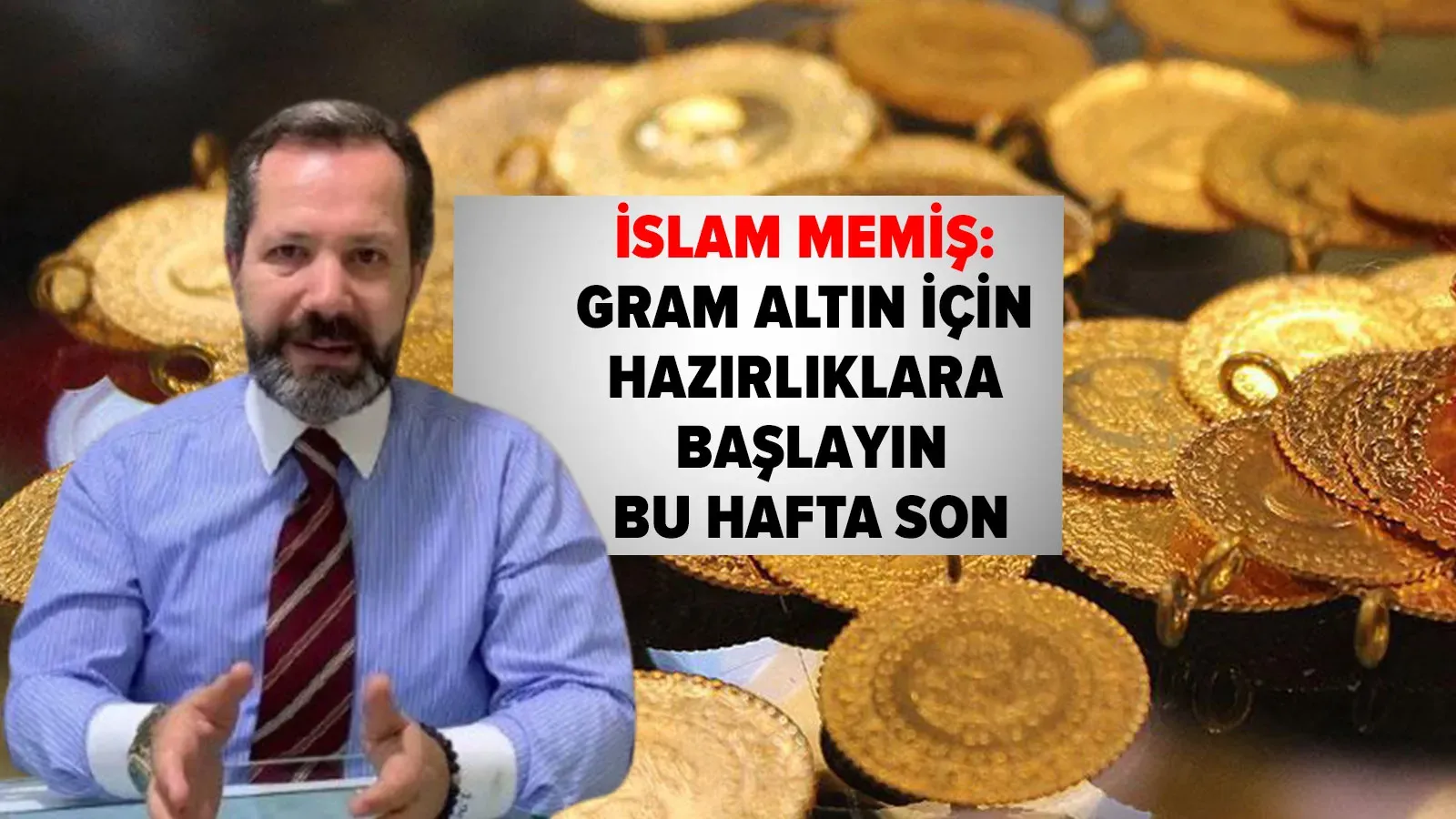 İslam Memiş: Gram Altın İçin Hazırlıklara Başlayın, Bu Hafta Sonu